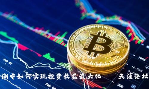 在虚拟货币风潮中如何实现投资收益最大化——天涯论坛的思考与分享