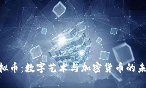 NFT与虚拟币：数字艺术与加密货币的未来交汇点