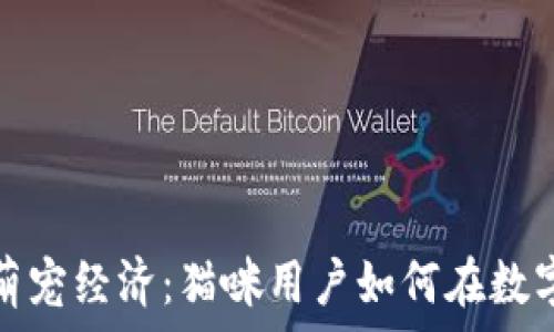  
虚拟货币时代的萌宠经济：猫咪用户如何在数字世界中赚取财富