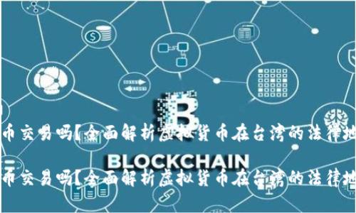 台湾允许虚拟币交易吗？全面解析虚拟货币在台湾的法律地位与市场现状

台湾允许虚拟币交易吗？全面解析虚拟货币在台湾的法律地位与市场现状