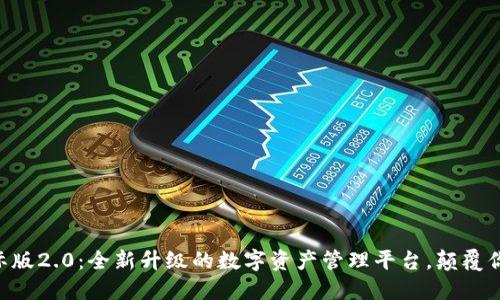 Tokenim国际版2.0：全新升级的数字资产管理平台，颠覆你的投资体验