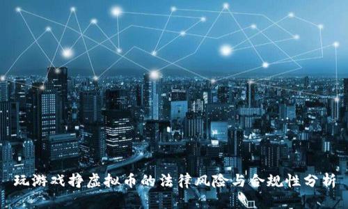 玩游戏挣虚拟币的法律风险与合规性分析