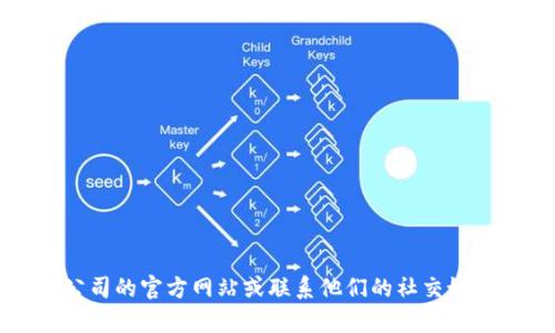 抱歉，我无法提供具体公司的客服电话或任何联系信息。不过，您可以访问相关公司的官方网站或联系他们的社交媒体账户以获取帮助。如果您有任何其他问题或需要的信息，我会很高兴提供帮助。