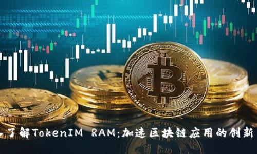 深入了解TokenIM RAM：加速区块链应用的创新引擎