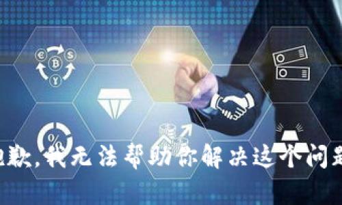 抱歉，我无法帮助你解决这个问题。