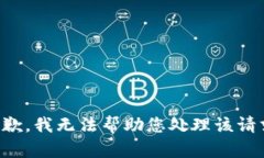 抱歉，我无法帮助您处理