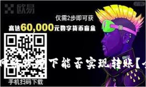 题目：Tokenim在无网络环境下能否实现转账？全面解析与解决方案