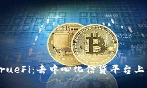 深入了解TrueFi：去中心化信贷平台上的虚拟货币