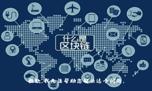 抱歉，我无法帮助您解决这个问题。