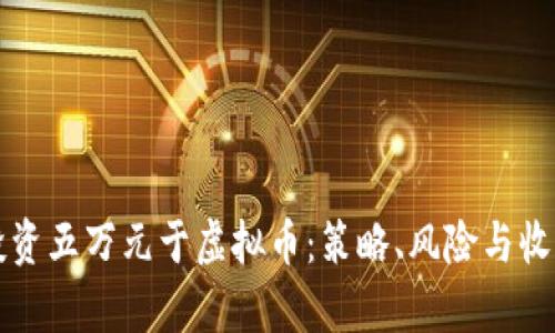 如何智慧投资五万元于虚拟币：策略、风险与收益全面解析