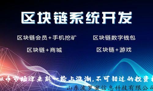 虚拟币市场迎来新一轮上涨潮，不可错过的投资机会