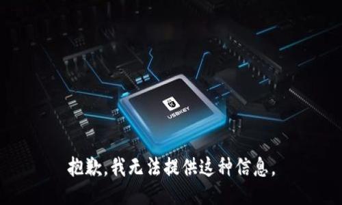 抱歉，我无法提供这种信息。
