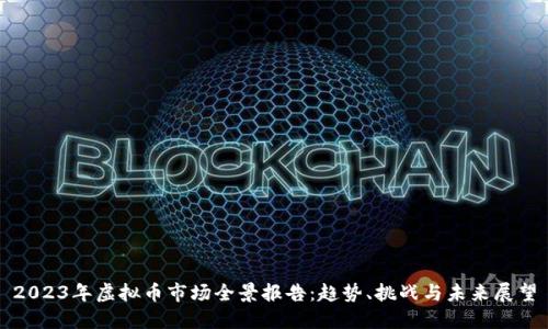 2023年虚拟币市场全景报告：趋势、挑战与未来展望