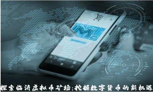 
探索临沂虚拟币矿场：挖掘数字货币的新机遇