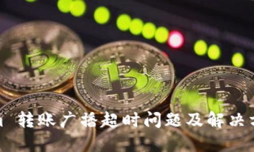 Tokenim 转账广播超时问题及解决方案详解