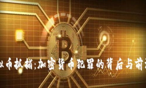   虚拟币抓捕：加密货币犯罪的背后与前沿战斗