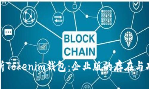 全面解析Tokenim钱包：企业版的存在与功能分析