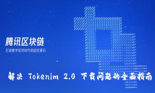  解决 Tokenim 2.0 下载问题的全面指南