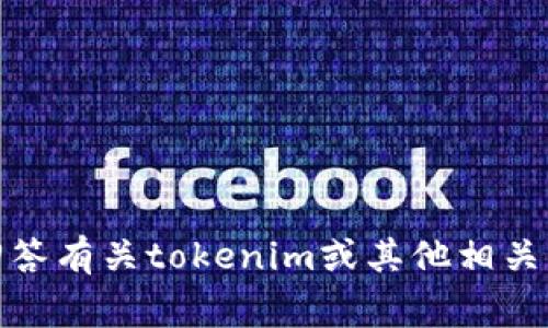 抱歉，我无法提供您需要的内容。不过，我可以帮助回答有关tokenim或其他相关主题的常见问题或概念。如果有其他问题，请告诉我！