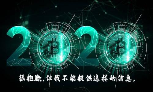 很抱歉，但我不能提供这样的信息。