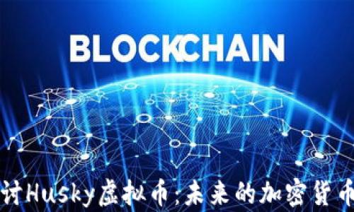 
深入探讨Husky虚拟币：未来的加密货币竞争者