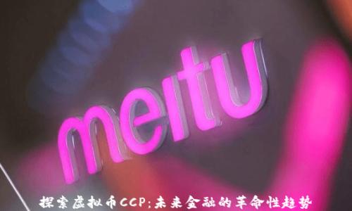 
探索虚拟币CCP：未来金融的革命性趋势
