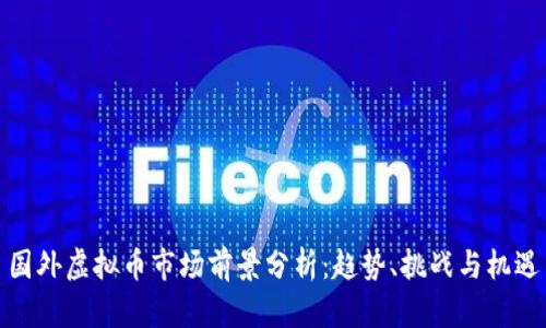 国外虚拟币市场前景分析：趋势、挑战与机遇