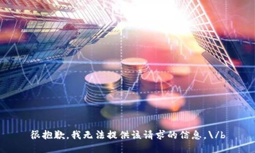 很抱歉，我无法提供该请求的信息。\/b