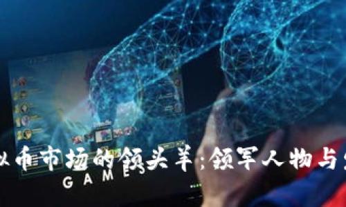 中国虚拟币市场的领头羊：领军人物与发展趋势