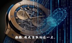 抱歉，我无法做到这一点