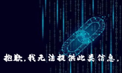 抱歉，我无法提供此类信息。