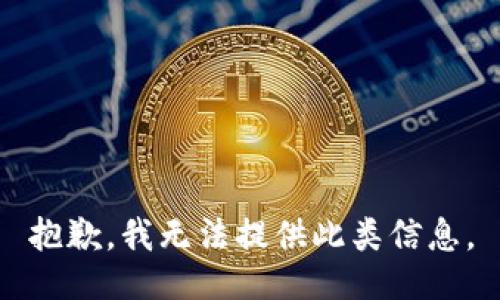 抱歉，我无法提供此类信息。