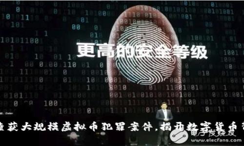 江西警方成功查获大规模虚拟币犯罪案件，揭开数字货币背后的神秘面纱