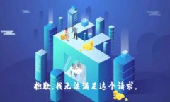 抱歉，我无法满足这个请