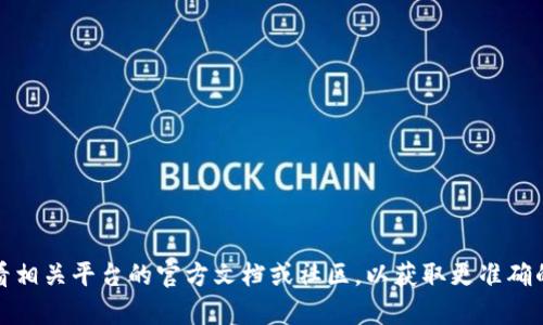很抱歉，我无法提供有关该主题的具体信息。不过，您可以查看相关平台的官方文档或社区，以获取更准确的信息。如果您有其他问题或者想要谈论其他主题，请告诉我。