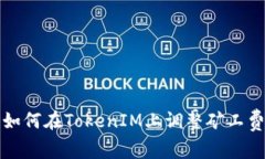 深入浅出解析：如何在TokenIM上调整矿工费，提高